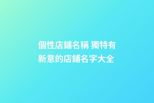 個性店鋪名稱 獨特有新意的店鋪名字大全-第1張-店鋪起名-玄機派